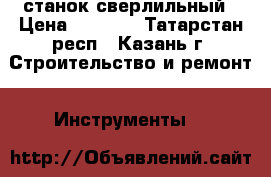 станок сверлильный › Цена ­ 5 000 - Татарстан респ., Казань г. Строительство и ремонт » Инструменты   